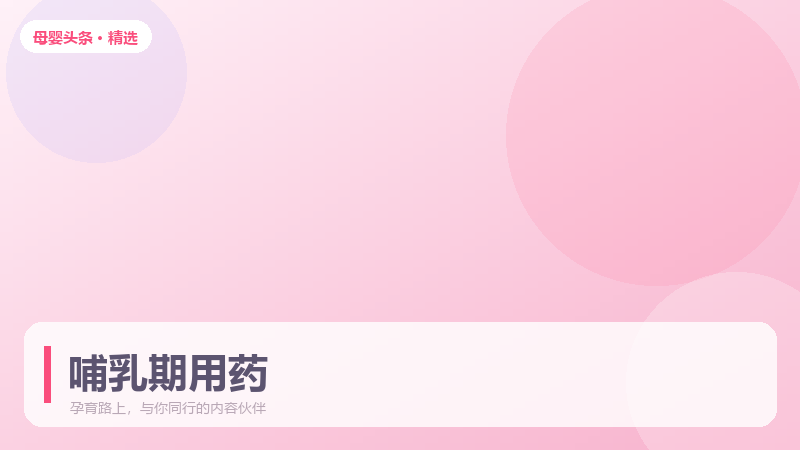 哺乳期能不能用药?这份安全清单请收好
