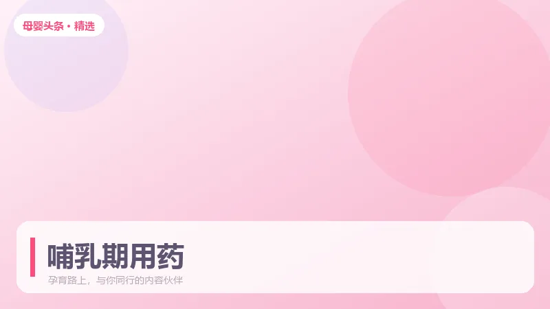 哺乳期能不能用药?这份安全清单请收好